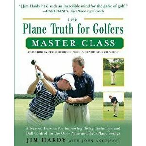The Plane Truth for Golfers Master Class: Advanced Lessons for Improving Swing Technique and Ball Control for the One- And Two-Plane Swings, Paperback imagine