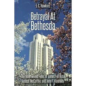 Betrayal At Bethesda: The Intertwined Fates of James Forrestal, Joseph McCarthy, and John F. Kennedy, Paperback - J. C. Hawkins imagine