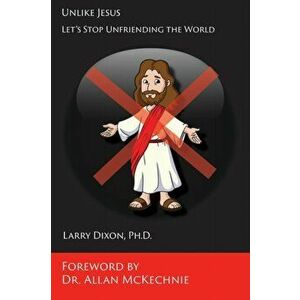 Unlike Jesus: Let's Stop Unfriending the World, Paperback - Larry Dixon imagine