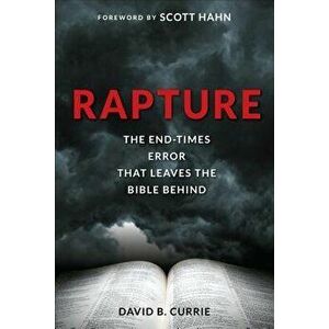 Rapture: The End-Times Error That Leaves the Bible Behind, Paperback - David B. Currie imagine