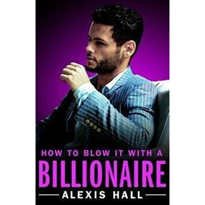 How to Blow It with a Billionaire, Paperback - Alexis Hall imagine