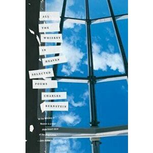 All the Whiskey in Heaven: Selected Poems, Paperback - Charles Bernstein imagine
