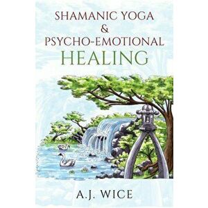 Shamanic Yoga & Psycho-Emotional Healing, Paperback - A. J. Wice imagine