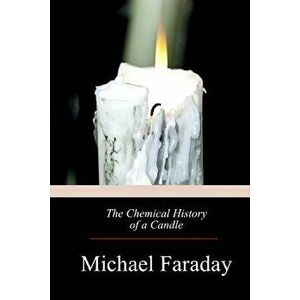 The Chemical History of a Candle, Paperback - Michael Faraday imagine
