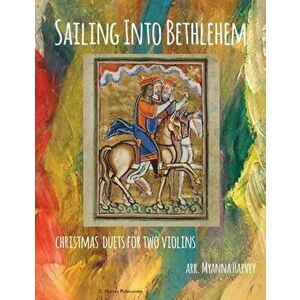 Sailing Into Bethlehem; Christmas Duets for Two Violins, Paperback - Myanna Harvey imagine
