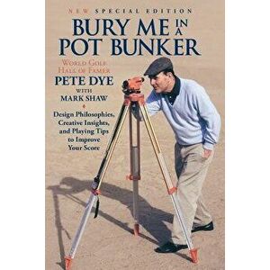 Bury Me in a Pot Bunker (New Special Edition): Design Philosophies, Creative Insights and Playing Tips to Improve Your Score from the World's Most Cha imagine