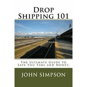 Drop Shipping 101: The Ultimate Guide to Save You Time and Money., Paperback - John Simpson imagine