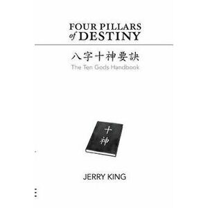 Four Pillars of Destiny: The Ten Gods Handbook, Paperback - Jerry George King imagine