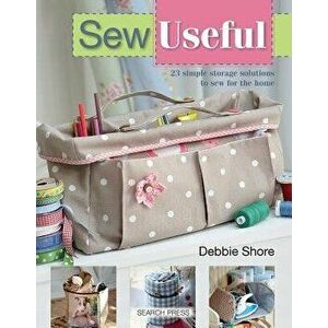 Sew Useful: 23 Simple Storage Solutions to Sew for the Home, Paperback - Debbie Shore imagine