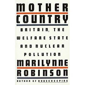 Mother Country: Britain, the Welfare State and Nuclear Pollution, Paperback - Marilynne Robinson imagine