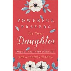 Powerful Prayers for Your Daughter: Praying for Every Part of Her Life, Paperback - Rob Teigen imagine