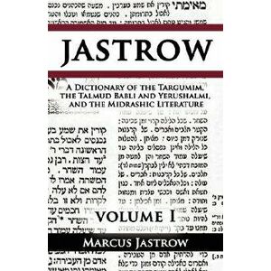 A Dictionary of the Targumim, the Talmud Babli and Yerushalmi, and the Midrashic Literature, Volume I, Paperback - Marcus Jastrow imagine