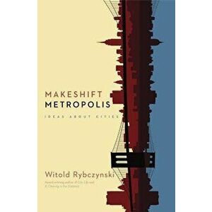 Makeshift Metropolis: Ideas about Cities, Paperback - Witold Rybczynski imagine
