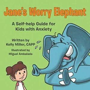 Jane's Worry Elephant: A Self-Help Guide for Kids with Anxiety, Paperback - Kelly Miller imagine