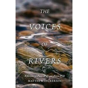 The Voices of Rivers, Paperback - Matthew Dickerson imagine