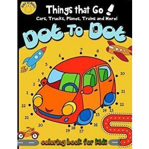 Dot to dot Things That Go! cars, trucks, planes, trains and more! coloring book for: Children Activity Connect the dots, Coloring Book for Kids Ages 2 imagine