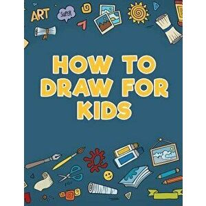 How to Draw for Kids, Paperback - Young Scholar imagine