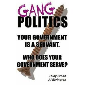 Gang Politics: Your Government is a Servant. Who does Your Government Serve?, Hardcover - Albert Errington imagine