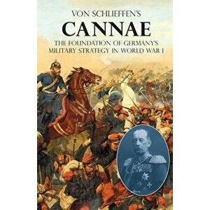 Von Schlieffen's "cannae": The Foundation of Germany's Military Strategy in World War I, Paperback - Count Alfred Von Schlieffen imagine