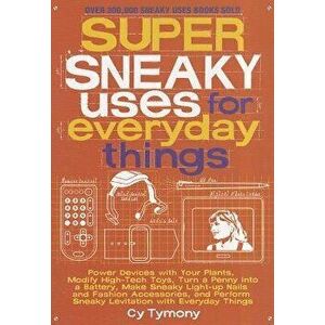 Super Sneaky Uses for Everyday Things: Power Devices with Your Plants, Modify High-Tech Toys, Turn a Penny Into a Battery, and More, Paperback - Cy Ty imagine