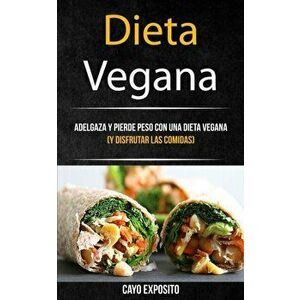 Dieta Vegana: Adelgaza Y Pierde Peso Con Una Dieta Vegana (Y Disfrutar Las Comidas), Paperback - Cayo Exposito imagine