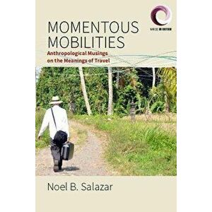 Momentous Mobilities: Anthropological Musings on the Meanings of Travel, Hardcover - Noel B. Salazar imagine