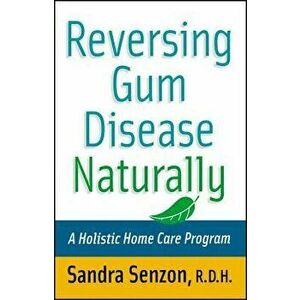 Reversing Gum Disease Naturally: A Holistic Home Care Program, Paperback - Sandra Senzon imagine