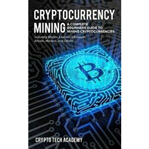 Cryptocurrency Mining: A Complete Beginners Guide to Mining Cryptocurrencies, Including Bitcoin, Litecoin, Ethereum, Altcoin, Monero, and Oth, Paperba imagine