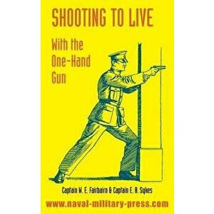 Shooting to Live: With the One-Hand Gun, Paperback - W. E. Fairbairn imagine