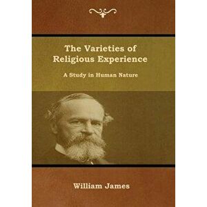 The Varieties of Religious Experience: A Study in Human Nature, Hardcover - William James imagine