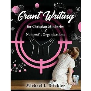 Grant Writing for Christian Ministries & Nonprofit Organizations, Paperback - Michael L. Stickler imagine