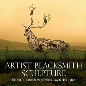 Artist Blacksmith Sculpture: The Art of Natural Metalwork, Paperback - David Freedman imagine