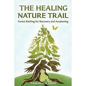 The Healing Nature Trail: Forest Bathing for Recovery and Awakening, Paperback - Tamarack Song imagine