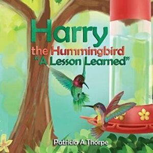 Harry the Hummingbird: A Lesson Learned, Paperback - Patricia A. Thorpe imagine