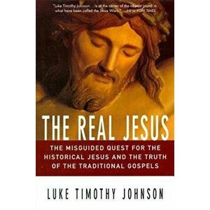 The Real Jesus: The Misguided Quest for the Historical Jesus and the Truth of the Traditional Go, Paperback - Luke Timothy Johnson imagine
