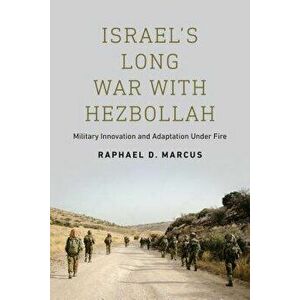 Israel's Long War with Hezbollah: Military Innovation and Adaptation Under Fire, Paperback - Raphael D. Marcus imagine