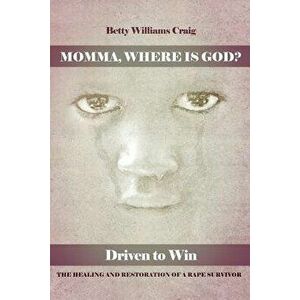 Momma, Where Is God?: Driven to Win: The Healing and Restoration of a Rape Survivor, Paperback - Betty Williams Craig imagine