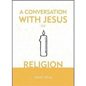 A Conversation with Jesus... on Religion - David Helm imagine