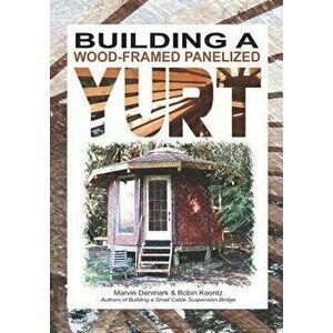 Building a Wood-Framed Panelized Yurt, Paperback - Robin Michal Koontz imagine
