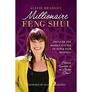 Millionaire Feng Shui: Discover the Hidden Science of Super Rich Business, Paperback - Alisse Bradley imagine