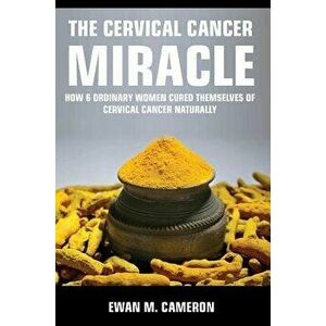 The Cervical Cancer Miracle, Hardcover - Ewan M. Cameron imagine