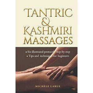 Tantric & Kashmiri Massages: Six Illustrated Protocols Step-By-Step, Tips and Techniques for Beginners, Paperback - Michele Larue imagine