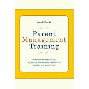Parent Management Training: Treatment for Oppositional, Aggressive, and Antisocial Behavior in Children and Adolescents, Paperback - Alan E. Kazdin imagine