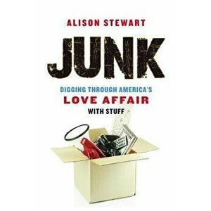 Junk: Digging Through America's Love Affair with Stuff, Paperback - Alison Stewart imagine