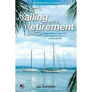 Sailing Into Retirement: 7 Ways to Retire on a Boat at 50 with 10 Steps That Will Keep You There Until 80, Hardcover - Jim Trefethen imagine