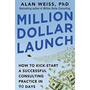 Million Dollar Launch: How to Kick-Start a Successful Consulting Practice in 90 Days, Paperback - Alan Weiss imagine