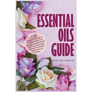 Essential Oils Guide: 150 Essential Oil Blends and Recipes for Skin Care, Massage Oils, Bath Bombs, Hair Care, Homemade Perfumes and Cleanin, Paperbac imagine