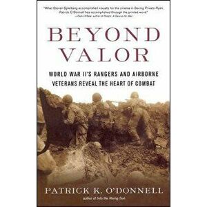 Beyond Valor: World War II's Ranger and Airborne Veterans Reveal the Heart of Combat, Paperback - Patrick K. O'Donnell imagine