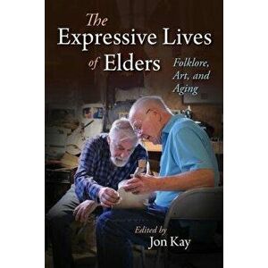 The Expressive Lives of Elders: Folklore, Art, and Aging - Jon Kay imagine