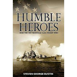 Humble Heroes: How the USS Nashville Cl43 Fought WWII, Paperback - Steven George Bustin imagine